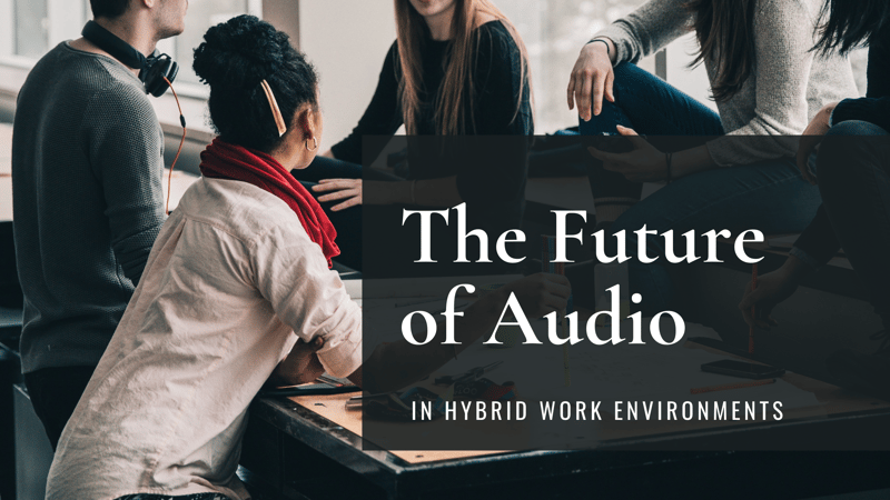 The Future of Audio in Hybrid Work Environments
